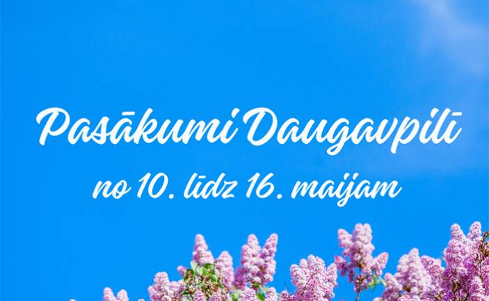 Pasākumi Daugavpilī no 10. līdz 16. maijam