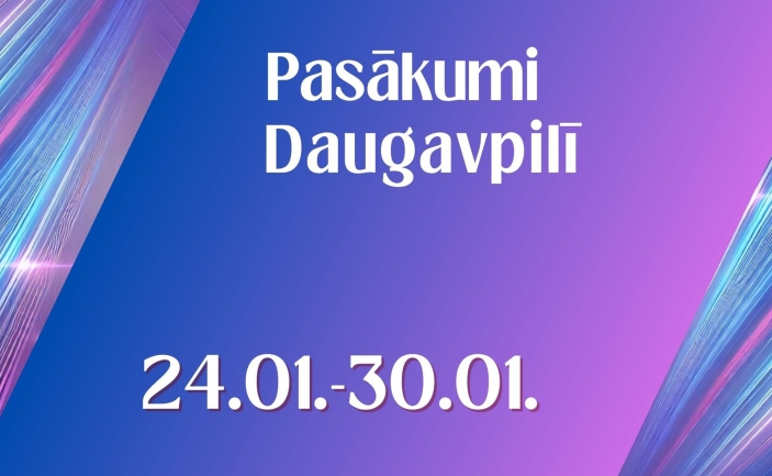 PASĀKUMI DAUGAVPILĪ 24.01. - 30.01.2025.