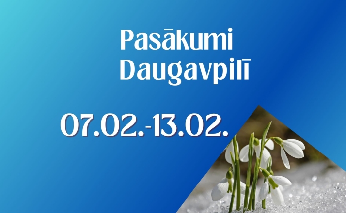 PASĀKUMI DAUGAVPILĪ 07.02. - 13.02.2025.