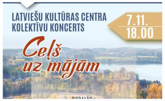 Latviešu kultūras centra radošo kolektīvu koncerts CEĻŠ UZ MĀJĀM Latviešu kultūras centra radošo kolektīvu koncerts CEĻŠ UZ MĀJĀM