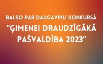 ATBALSTI DAUGAVPILS PILSĒTU KONKURSĀ “ĢIMENEI DRAUDZĪGĀKĀ PAŠVALDĪBA”